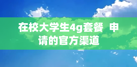 在校大学生4g套餐  申请的官方渠道