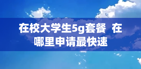 在校大学生5g套餐  在哪里申请最快速