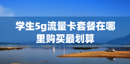 学生5g流量卡套餐在哪里购买最划算