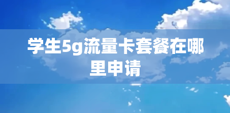 学生5g流量卡套餐在哪里申请