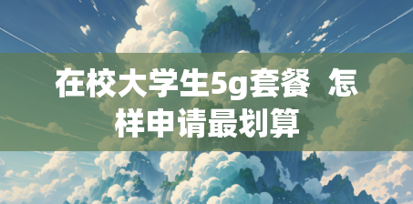 在校大学生5g套餐  怎样申请最划算