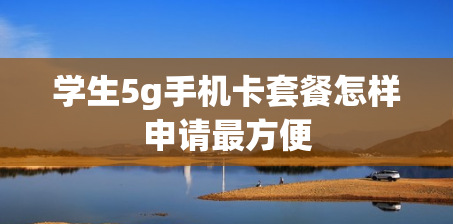 学生5g手机卡套餐怎样申请最方便