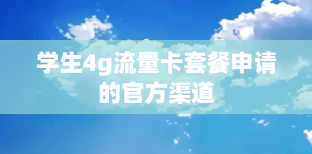 学生4g流量卡套餐申请的官方渠道