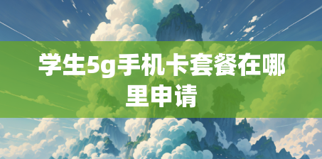 学生5g手机卡套餐在哪里申请