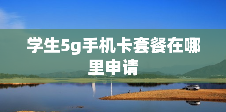 学生5g手机卡套餐在哪里申请