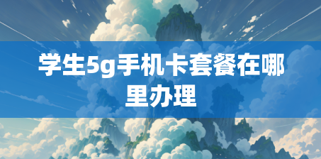 学生5g手机卡套餐在哪里办理
