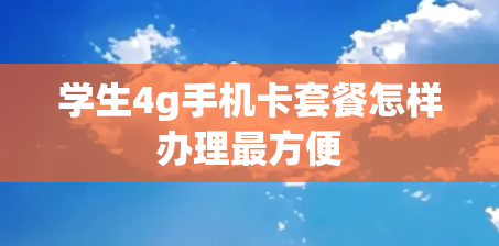 学生4g手机卡套餐怎样办理最方便