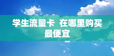 学生流量卡  在哪里购买最便宜