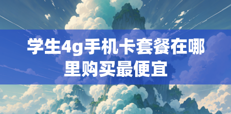 学生4g手机卡套餐在哪里购买最便宜