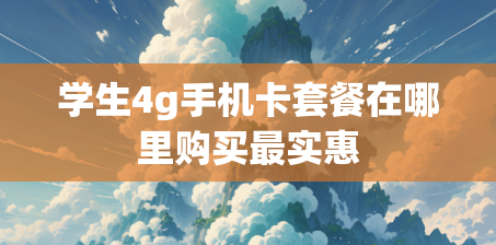 学生4g手机卡套餐在哪里购买最实惠