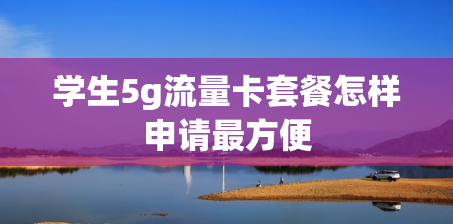 学生5g流量卡套餐怎样申请最方便