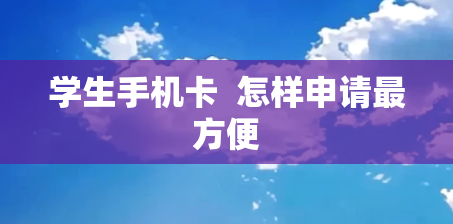 学生手机卡  怎样申请最方便