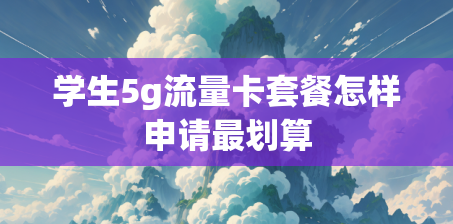 学生5g流量卡套餐怎样申请最划算