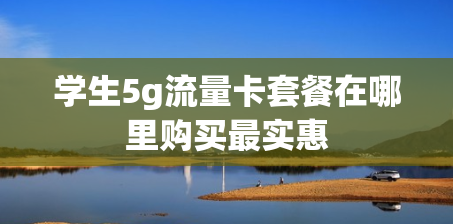 学生5g流量卡套餐在哪里购买最实惠