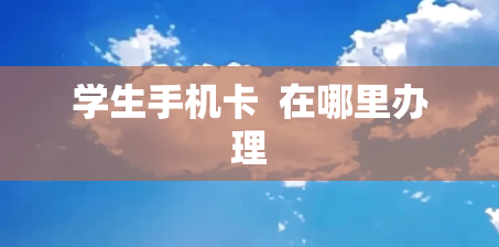 学生手机卡  在哪里办理