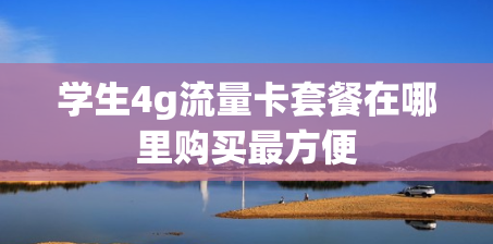 学生4g流量卡套餐在哪里购买最方便