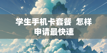 学生手机卡套餐  怎样申请最快速