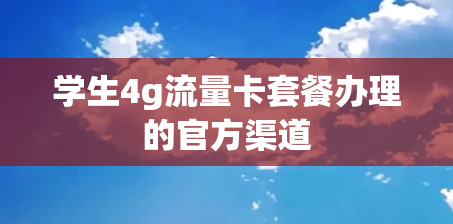 学生4g流量卡套餐办理的官方渠道