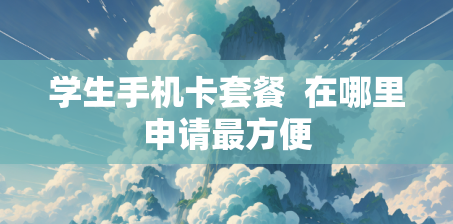 学生手机卡套餐  在哪里申请最方便