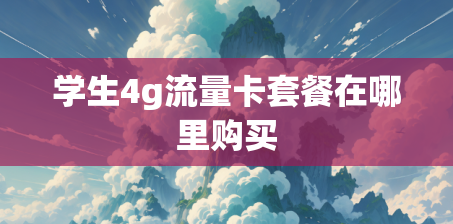 学生4g流量卡套餐在哪里购买