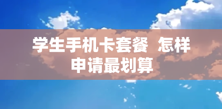 学生手机卡套餐  怎样申请最划算