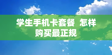 学生手机卡套餐  怎样购买最正规