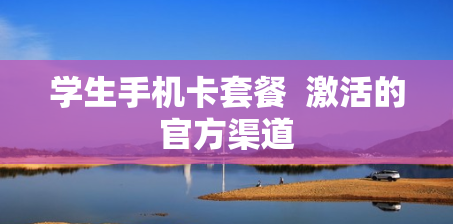 学生手机卡套餐  激活的官方渠道