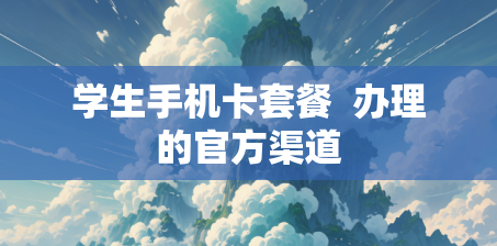 学生手机卡套餐  办理的官方渠道