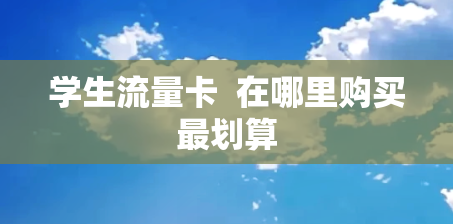 学生流量卡  在哪里购买最划算