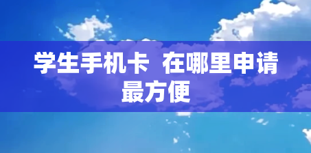 学生手机卡  在哪里申请最方便