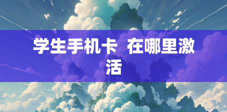学生手机卡  在哪里激活