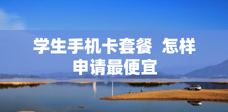 学生手机卡套餐  怎样申请最便宜