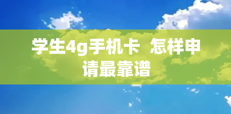 学生4g手机卡  怎样申请最靠谱