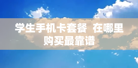 学生手机卡套餐  在哪里购买最靠谱