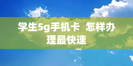 学生5g手机卡  怎样办理最快速