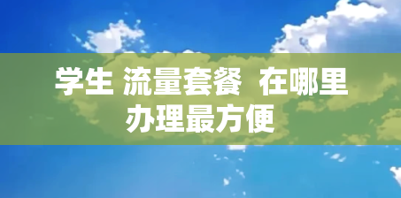 学生 流量套餐  在哪里办理最方便