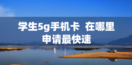 学生5g手机卡  在哪里申请最快速