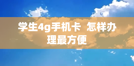 学生4g手机卡  怎样办理最方便