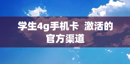 学生4g手机卡  激活的官方渠道