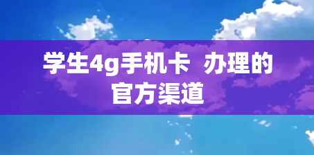 学生4g手机卡  办理的官方渠道