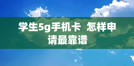 学生5g手机卡  怎样申请最靠谱