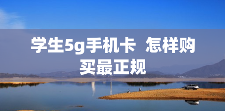 学生5g手机卡  怎样购买最正规