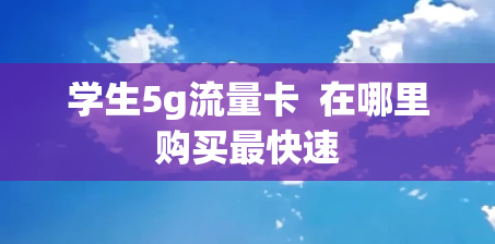 学生5g流量卡  在哪里购买最快速