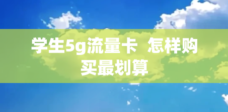 学生5g流量卡  怎样购买最划算