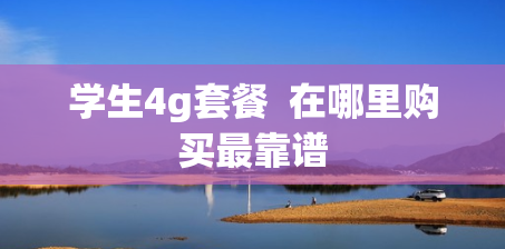 学生4g套餐  在哪里购买最靠谱