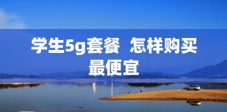 学生5g套餐  怎样购买最便宜