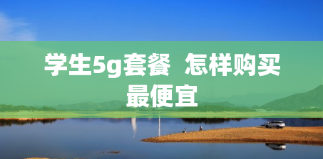 学生5g套餐  怎样购买最便宜
