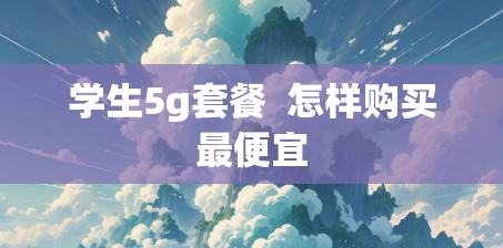 学生5g套餐  怎样购买最便宜
