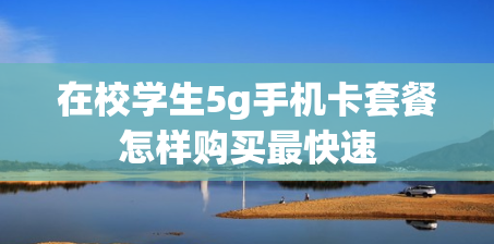 在校学生5g手机卡套餐怎样购买最快速