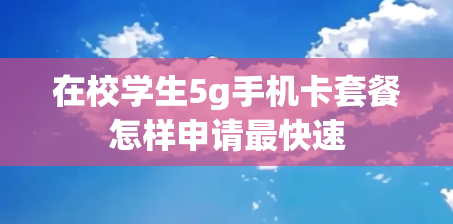 在校学生5g手机卡套餐怎样申请最快速